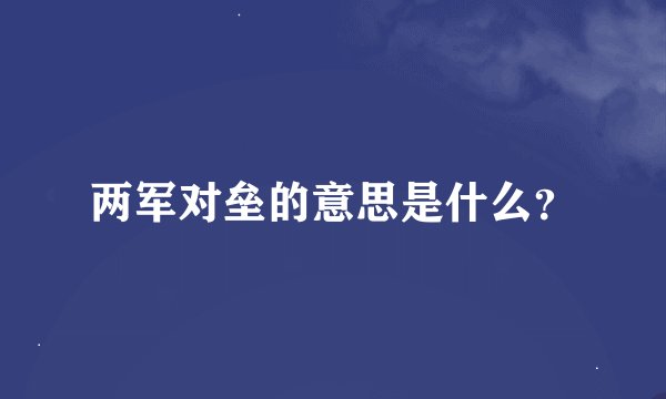两军对垒的意思是什么？