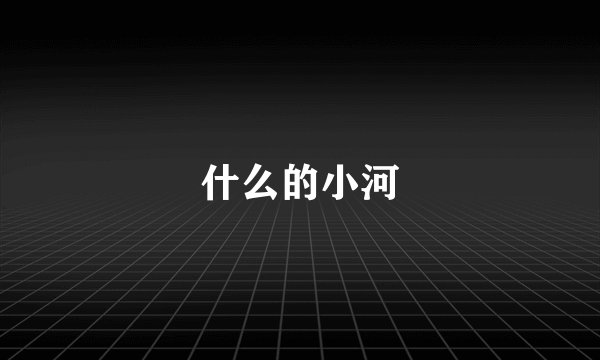 什么的小河