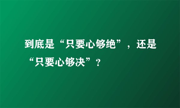 到底是“只要心够绝”，还是“只要心够决”？