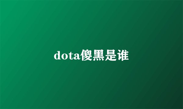 dota傻黑是谁