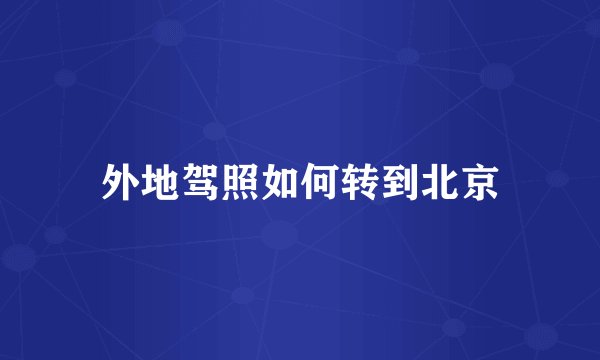 外地驾照如何转到北京