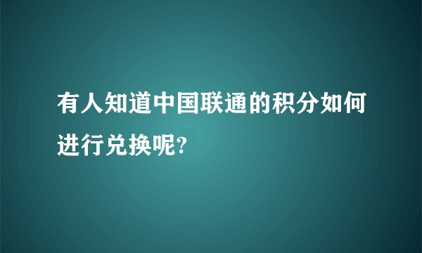 有人知道中国联通的积分如何进行兑换呢?