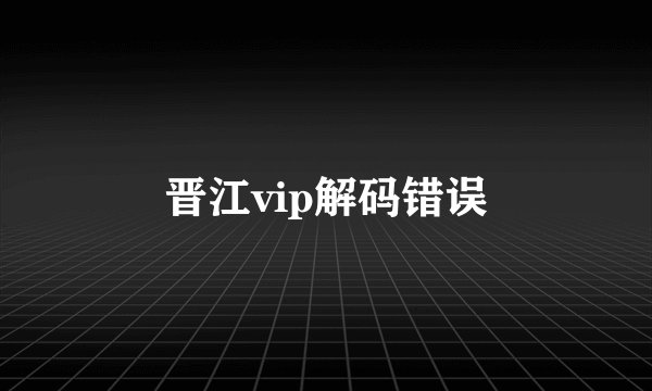 晋江vip解码错误