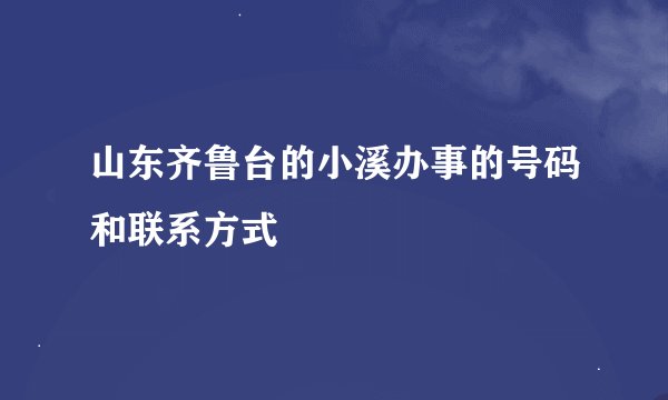 山东齐鲁台的小溪办事的号码和联系方式