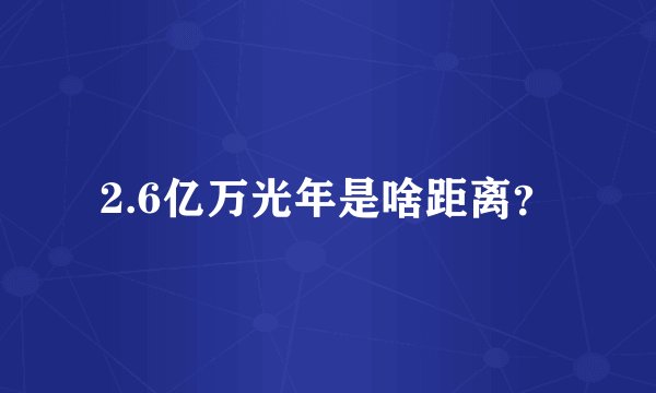 2.6亿万光年是啥距离？