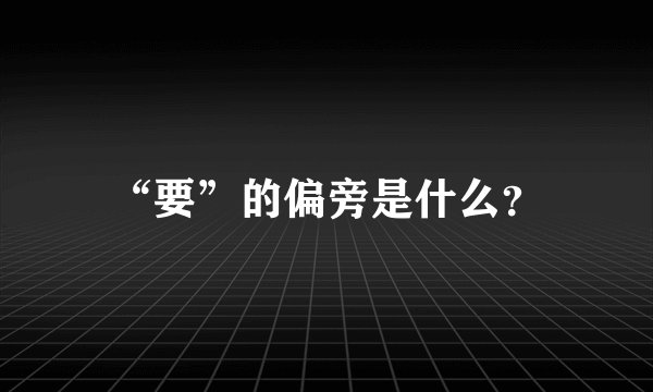 “要”的偏旁是什么？