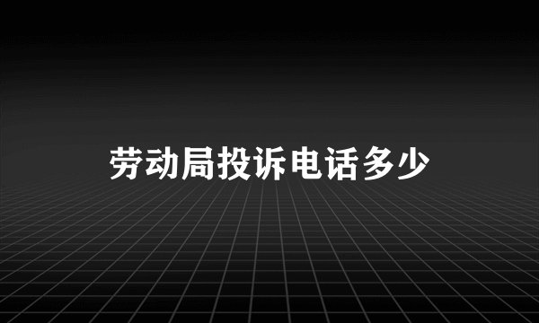劳动局投诉电话多少