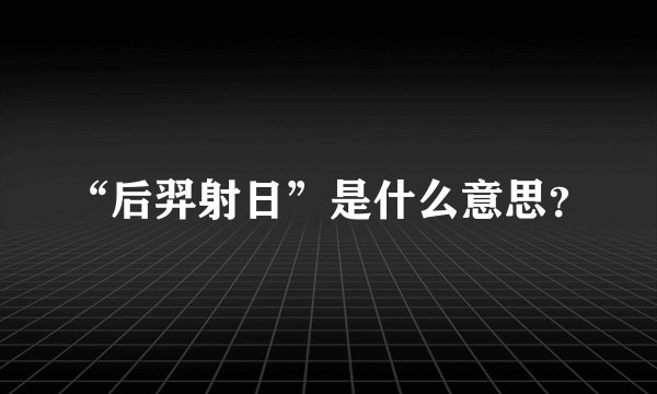 “后羿射日”是什么意思?