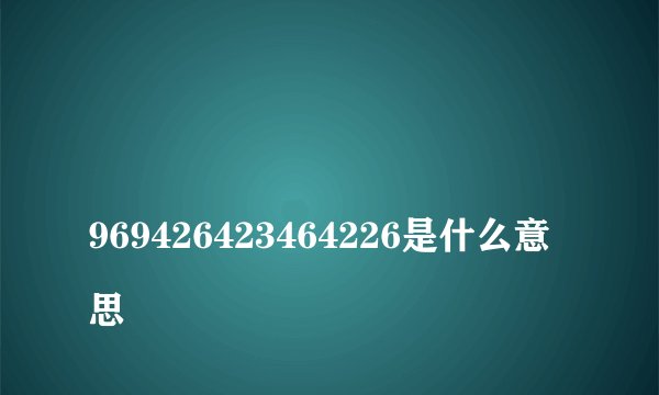 
969426423464226是什么意思

