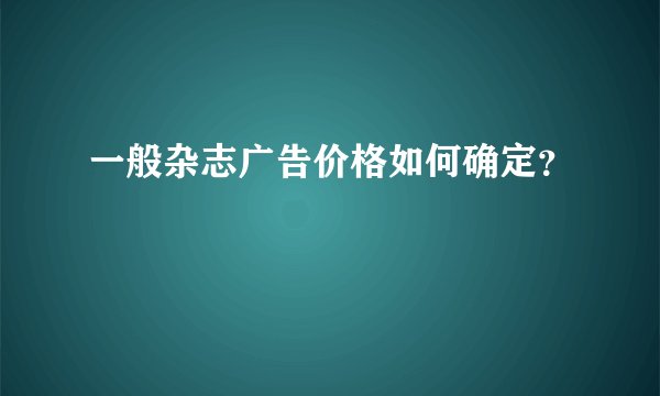 一般杂志广告价格如何确定？