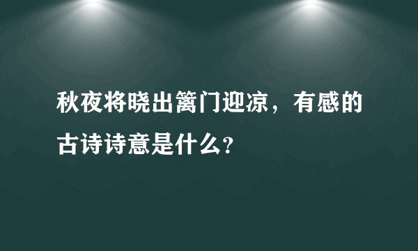 秋夜将晓出篱门迎凉，有感的古诗诗意是什么？