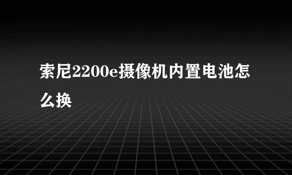 索尼2200e摄像机内置电池怎么换