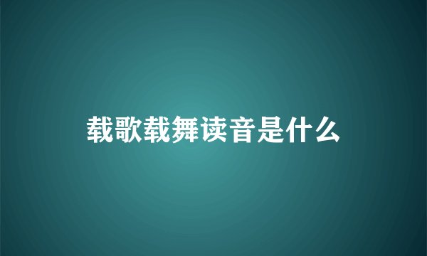载歌载舞读音是什么