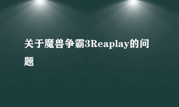关于魔兽争霸3Reaplay的问题
