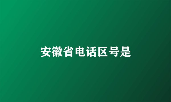 安徽省电话区号是
