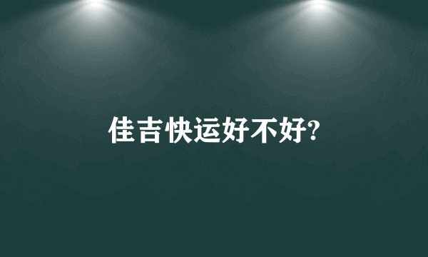 佳吉快运好不好?