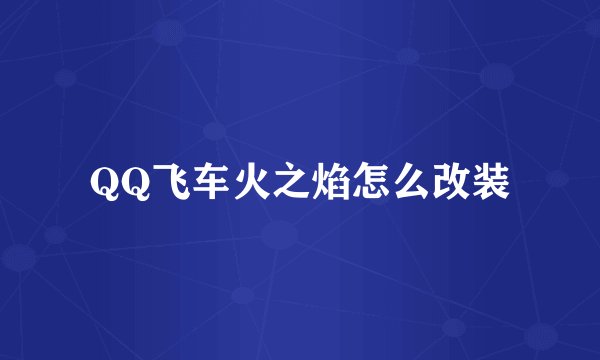 QQ飞车火之焰怎么改装