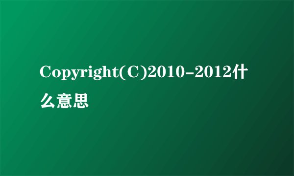Copyright(C)2010-2012什么意思