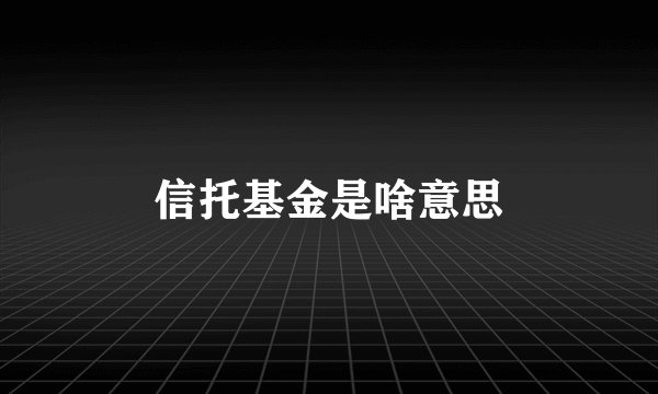 信托基金是啥意思