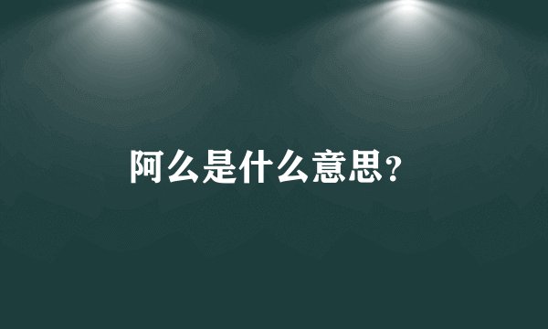 阿么是什么意思？