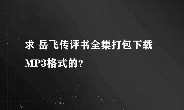 求 岳飞传评书全集打包下载 MP3格式的？
