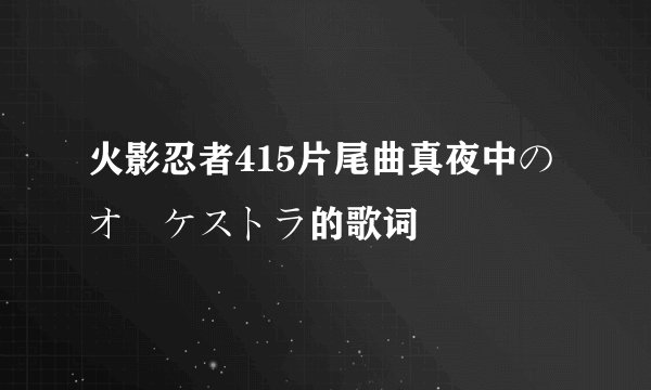 火影忍者415片尾曲真夜中のオーケストラ的歌词