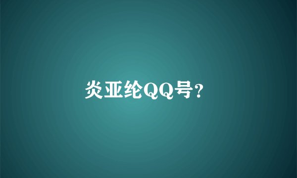 炎亚纶QQ号？