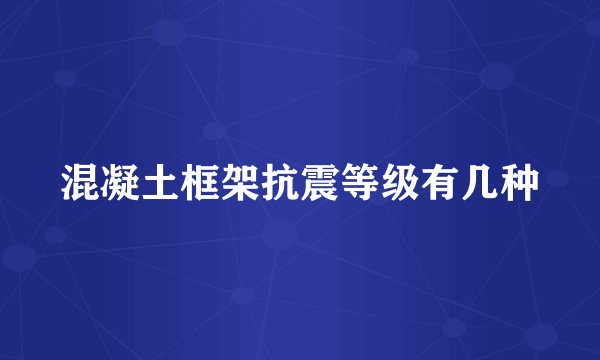 混凝土框架抗震等级有几种