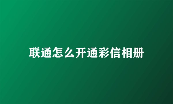 联通怎么开通彩信相册