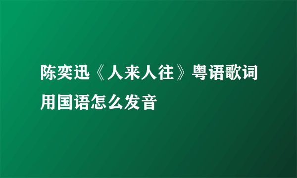陈奕迅《人来人往》粤语歌词用国语怎么发音