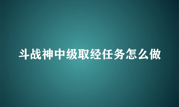 斗战神中级取经任务怎么做