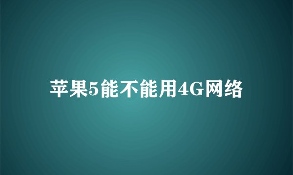 苹果5能不能用4G网络