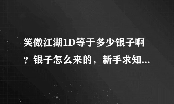 笑傲江湖1D等于多少银子啊？银子怎么来的，新手求知道。。。。。