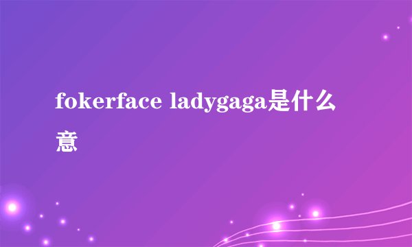fokerface ladygaga是什么意