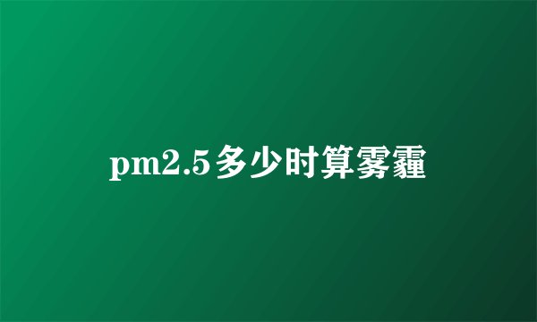 pm2.5多少时算雾霾