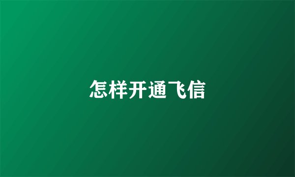 怎样开通飞信