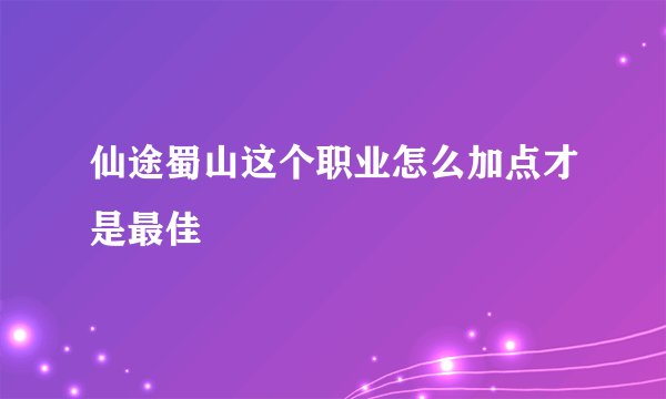 仙途蜀山这个职业怎么加点才是最佳