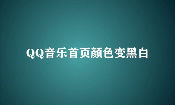 QQ音乐首页颜色变黑白