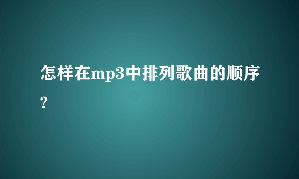 怎样在mp3中排列歌曲的顺序?
