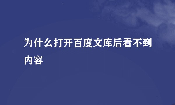 为什么打开百度文库后看不到内容