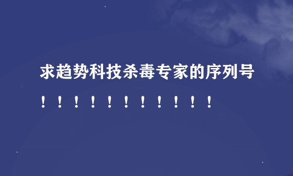 求趋势科技杀毒专家的序列号！！！！！！！！！！！