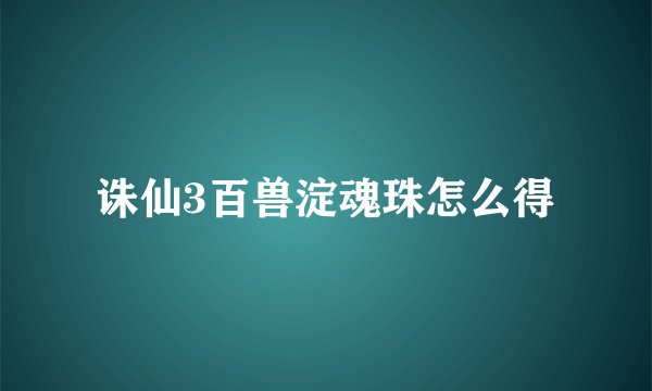 诛仙3百兽淀魂珠怎么得