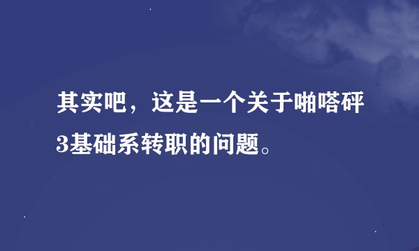 其实吧，这是一个关于啪嗒砰3基础系转职的问题。