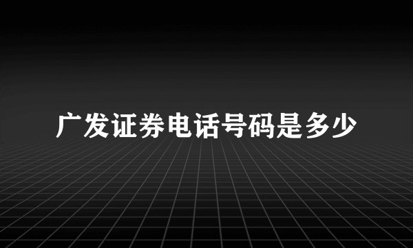 广发证券电话号码是多少