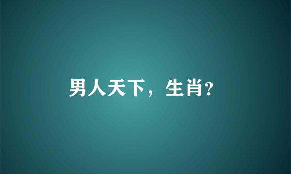 男人天下，生肖？