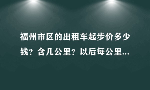 福州市区的出租车起步价多少钱？含几公里？以后每公里多少钱？