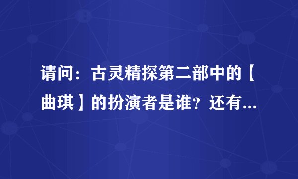 请问：古灵精探第二部中的【曲琪】的扮演者是谁？还有【黎乐诗】的扮演者是谁？