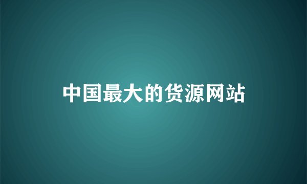 中国最大的货源网站