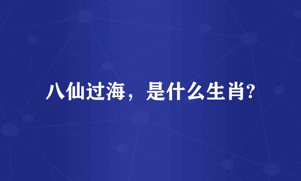 八仙过海，是什么生肖?