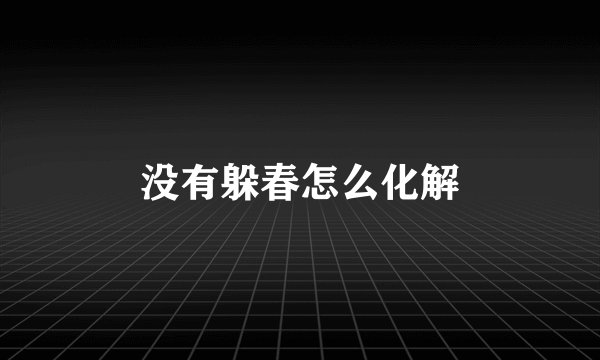 没有躲春怎么化解